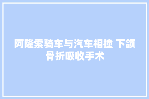 阿隆索骑车与汽车相撞 下颌骨折吸收手术