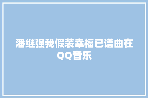 潘继强我假装幸福已谱曲在QQ音乐