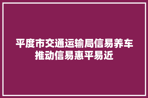 平度市交通运输局信易养车推动信易惠平易近