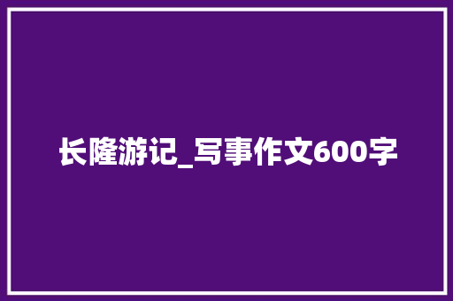 长隆游记_写事作文600字