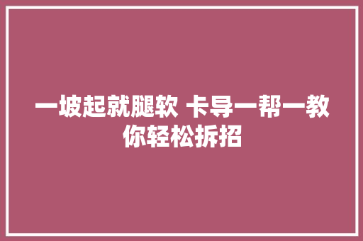 一坡起就腿软 卡导一帮一教你轻松拆招