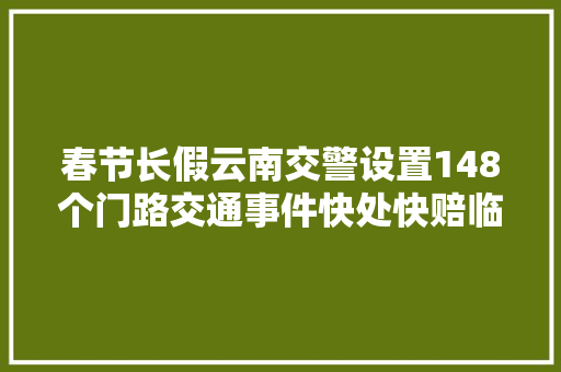 春节长假云南交警设置148个门路交通事件快处快赔临时做事点
