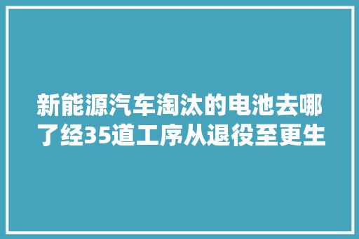 新能源汽车淘汰的电池去哪了经35道工序从退役至更生