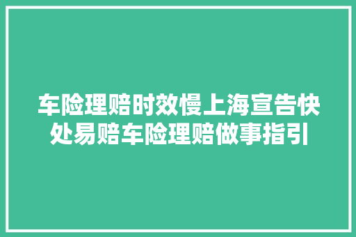车险理赔时效慢上海宣告快处易赔车险理赔做事指引