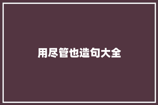 用尽管也造句大全 知识百科