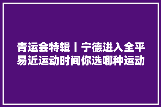 青运会特辑丨宁德进入全平易近运动时间你选哪种运动办法