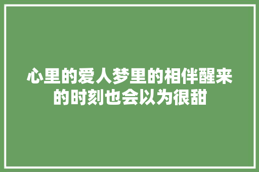 心里的爱人梦里的相伴醒来的时刻也会以为很甜