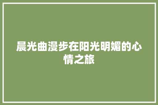 晨光曲漫步在阳光明媚的心情之旅