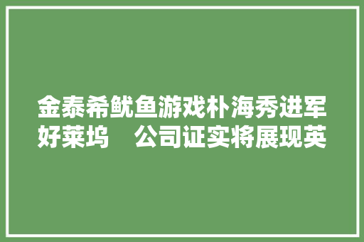 金泰希鱿鱼游戏朴海秀进军好莱坞　公司证实将展现英语演技