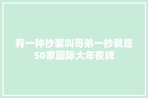 有一种抄袭叫哥弟一抄就是50家国际大年夜牌