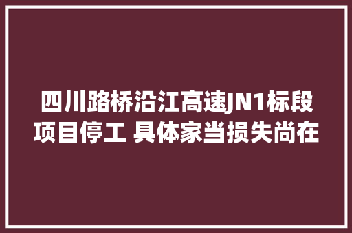 四川路桥沿江高速JN1标段项目停工 具体家当损失尚在统计