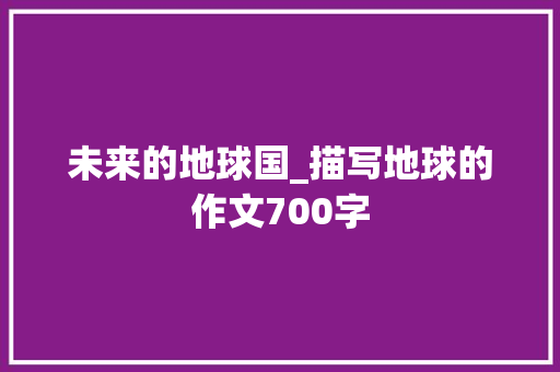 未来的地球国_描写地球的作文700字