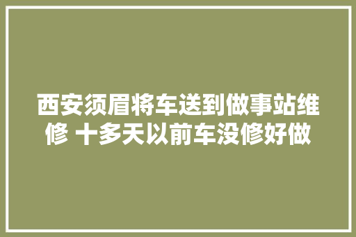 西安须眉将车送到做事站维修 十多天以前车没修好做事站还关门了