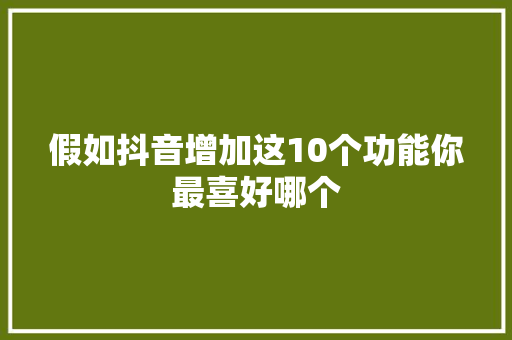 假如抖音增加这10个功能你最喜好哪个