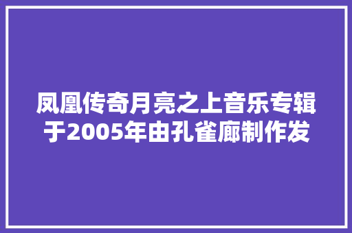 凤凰传奇月亮之上音乐专辑于2005年由孔雀廊制作发行