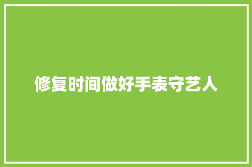 修复时间做好手表守艺人 汽车知识