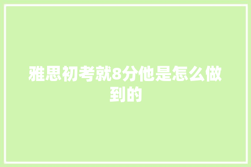 雅思初考就8分他是怎么做到的