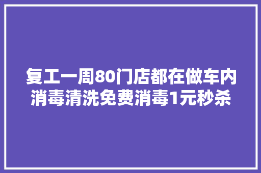 复工一周80门店都在做车内消毒清洗免费消毒1元秒杀…