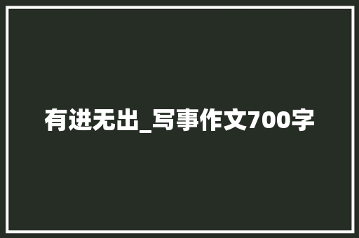 有进无出_写事作文700字
