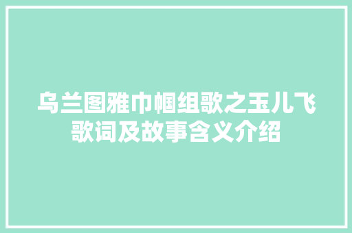 乌兰图雅巾帼组歌之玉儿飞歌词及故事含义介绍