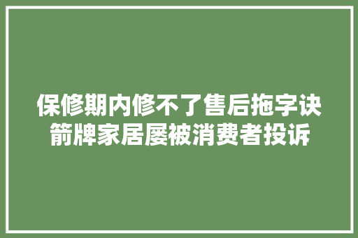 保修期内修不了售后拖字诀箭牌家居屡被消费者投诉