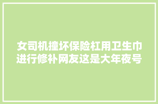 女司机撞坏保险杠用卫生巾进行修补网友这是大年夜号创口贴啊