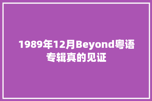 1989年12月Beyond粤语专辑真的见证