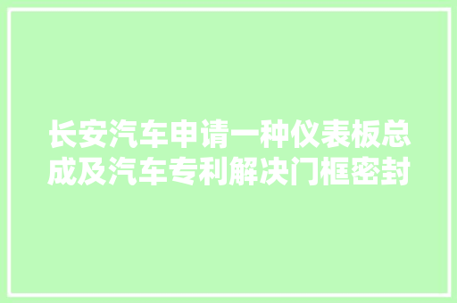 长安汽车申请一种仪表板总成及汽车专利解决门框密封条与仪表板侧盖板间隙不均问题