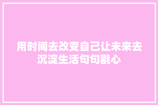 用时间去改变自己让未来去沉淀生活句句戳心