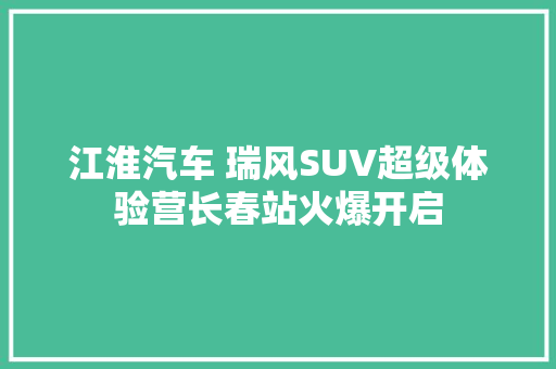 江淮汽车 瑞风SUV超级体验营长春站火爆开启