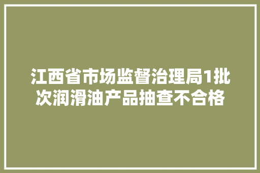 江西省市场监督治理局1批次润滑油产品抽查不合格