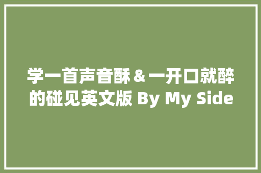 学一首声音酥＆一开口就醉的碰见英文版 By My Side 休闲娱乐