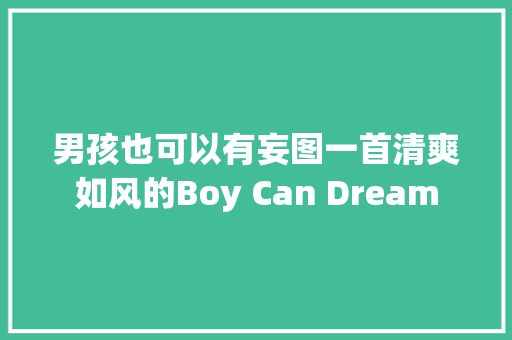 男孩也可以有妄图一首清爽如风的Boy Can Dream