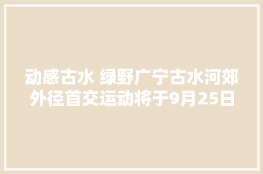 动感古水 绿野广宁古水河郊外径首交运动将于9月25日举行