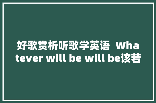 好歌赏析听歌学英语  Whatever will be will be该若何就若何
