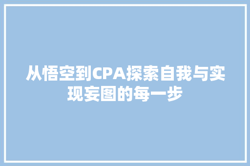 从悟空到CPA探索自我与实现妄图的每一步