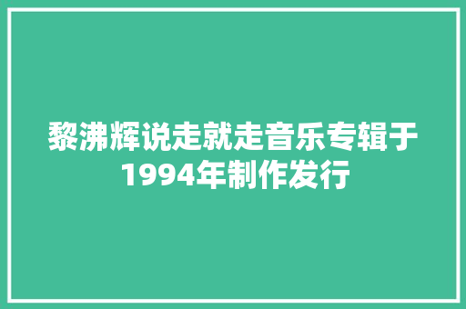 黎沸辉说走就走音乐专辑于1994年制作发行