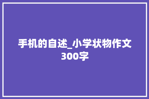 手机的自述_小学状物作文300字