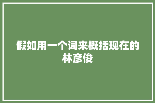 假如用一个词来概括现在的林彦俊