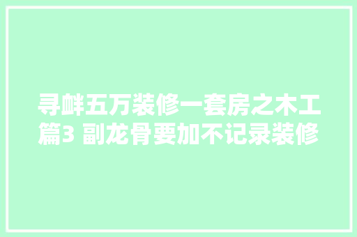 寻衅五万装修一套房之木工篇3 副龙骨要加不记录装修过程 汽车知识