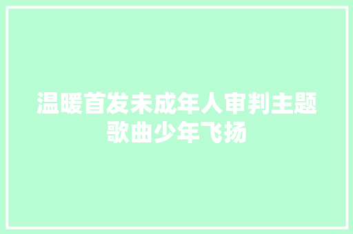 温暖首发未成年人审判主题歌曲少年飞扬