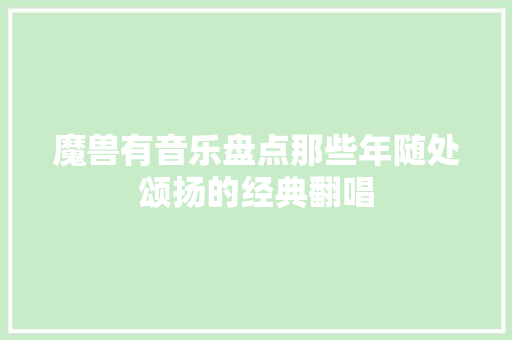 魔兽有音乐盘点那些年随处颂扬的经典翻唱