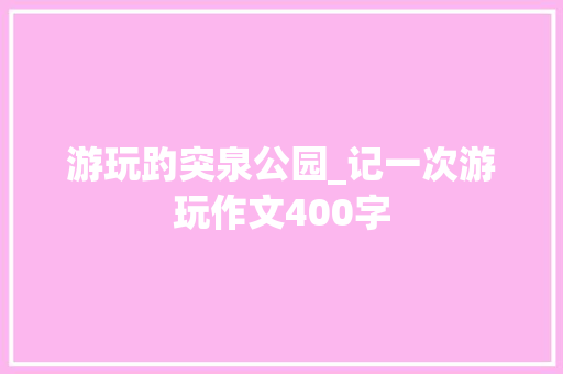 游玩趵突泉公园_记一次游玩作文400字