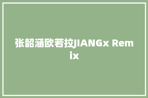 张韶涵欧若拉JIANGx Remix