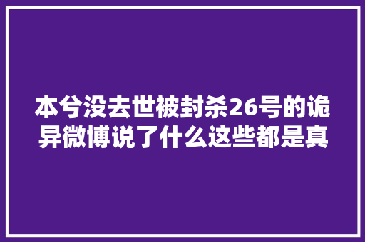 本兮没去世被封杀26号的诡异微博说了什么这些都是真的吗