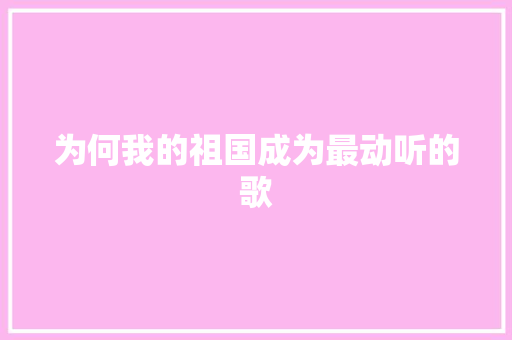 为何我的祖国成为最动听的歌