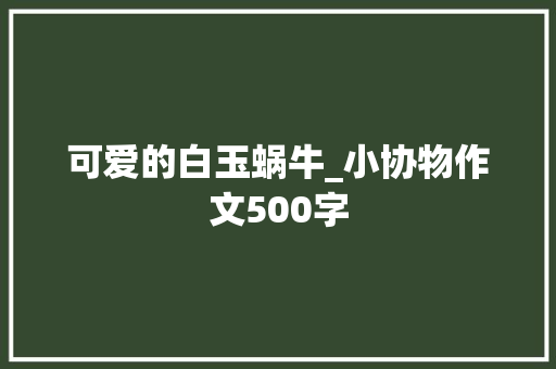可爱的白玉蜗牛_小协物作文500字