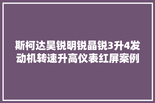 斯柯达昊锐明锐晶锐3升4发动机转速升高仪表红屏案例维修