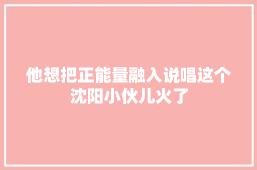 他想把正能量融入说唱这个沈阳小伙儿火了