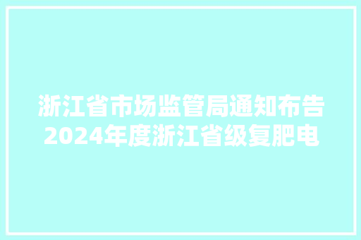 浙江省市场监管局通知布告2024年度浙江省级复肥电线电缆防爆电机等26种产品质量监督抽查情况